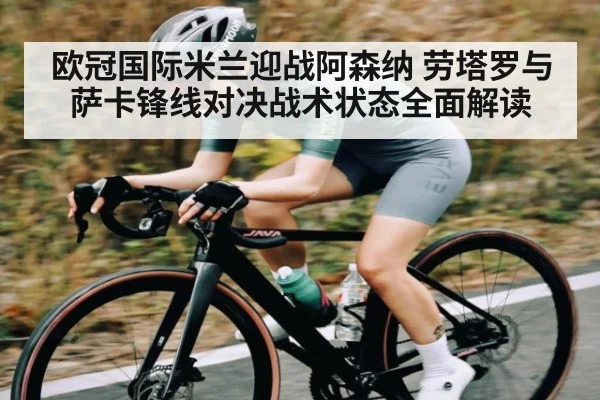 欧冠国际米兰迎战阿森纳 劳塔罗与萨卡锋线对决战术状态全面解读