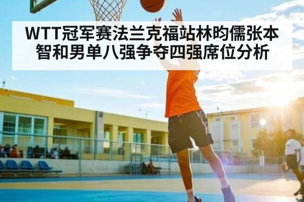WTT冠军赛法兰克福站林昀儒张本智和男单八强争夺四强席位分析